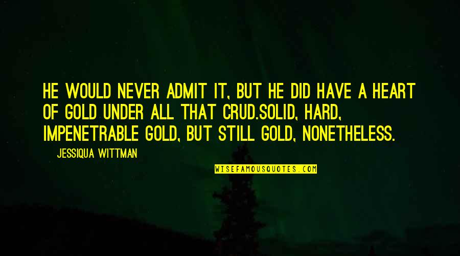 My Heart Is Gold Quotes By Jessiqua Wittman: He would never admit it, but he did