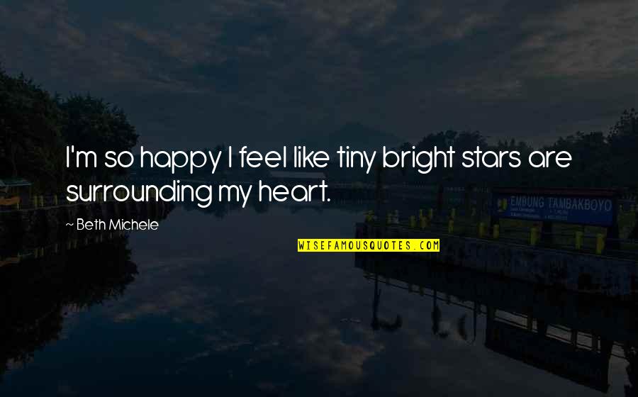 My Heart Is Happy Quotes By Beth Michele: I'm so happy I feel like tiny bright