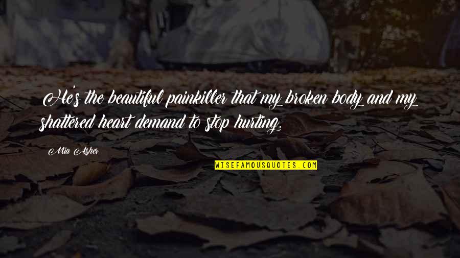 My Heart Is Hurting Quotes By Mia Asher: He's the beautiful painkiller that my broken body