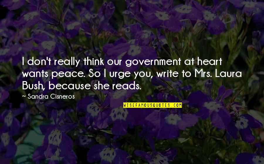 My Heart Is Not At Peace Quotes By Sandra Cisneros: I don't really think our government at heart