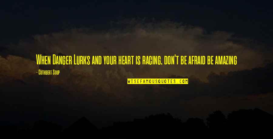 My Heart Is Racing Quotes By Cuthbert Soup: When Danger Lurks and your heart is racing,
