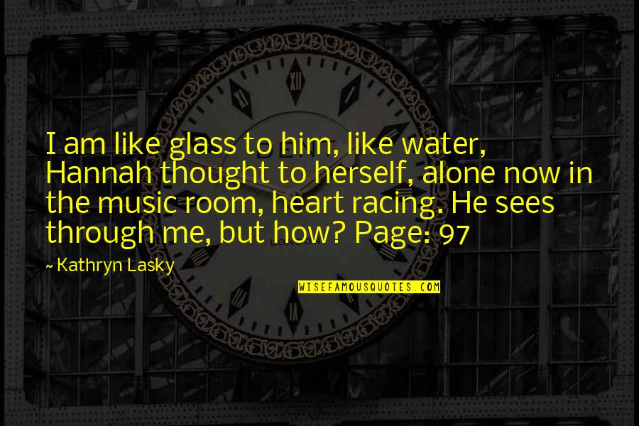 My Heart Is Racing Quotes By Kathryn Lasky: I am like glass to him, like water, My Heart Is Racing Quotes By Kathryn Lasky: I am like glass to him, like water,
