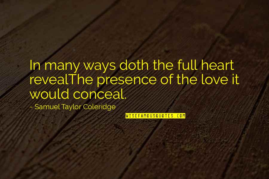 My Heart Is So Full Quotes By Samuel Taylor Coleridge: In many ways doth the full heart revealThe My Heart Is So Full Quotes By Samuel Taylor Coleridge: In many ways doth the full heart revealThe