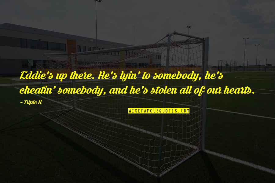 My Heart Is Stolen Quotes By Triple H: Eddie's up there. He's lyin' to somebody, he's