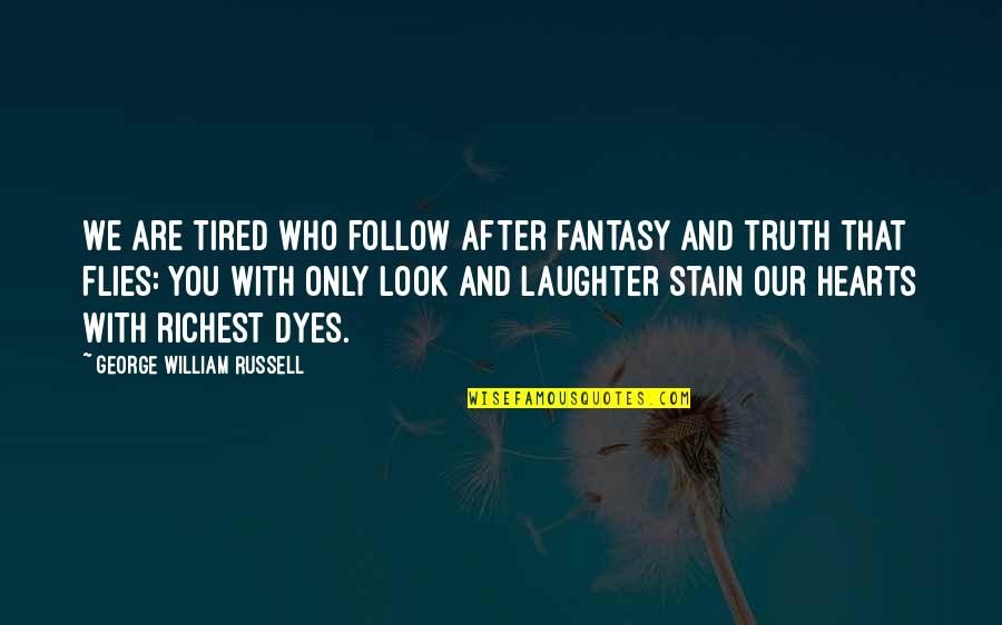 My Heart Is Tired Quotes By George William Russell: We are tired who follow after fantasy and My Heart Is Tired Quotes By George William Russell: We are tired who follow after fantasy and