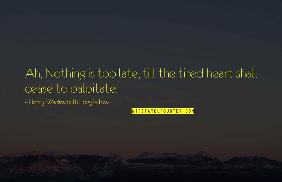 My Heart Is Tired Quotes By Henry Wadsworth Longfellow: Ah, Nothing is too late, till the tired My Heart Is Tired Quotes By Henry Wadsworth Longfellow: Ah, Nothing is too late, till the tired