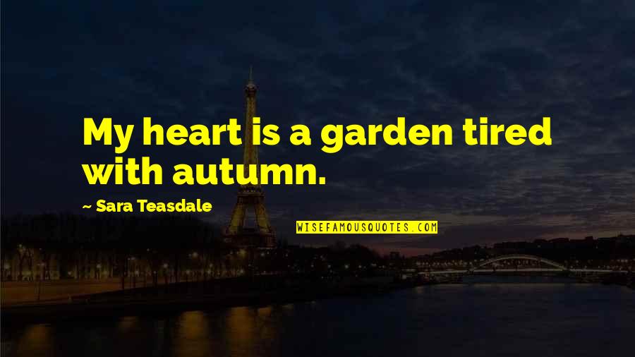 My Heart Is Tired Quotes By Sara Teasdale: My heart is a garden tired with autumn. My Heart Is Tired Quotes By Sara Teasdale: My heart is a garden tired with autumn.