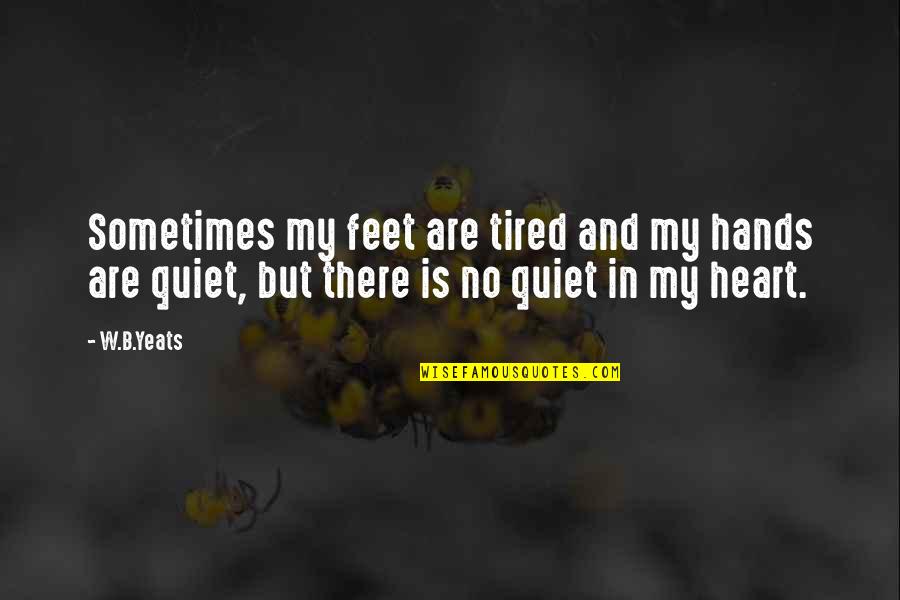 My Heart Is Tired Quotes By W.B.Yeats: Sometimes my feet are tired and my hands