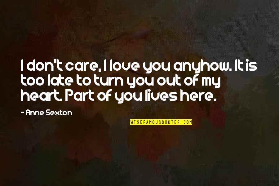 My Heart Is You Quotes By Anne Sexton: I don't care, I love you anyhow. It My Heart Is You Quotes By Anne Sexton: I don't care, I love you anyhow. It