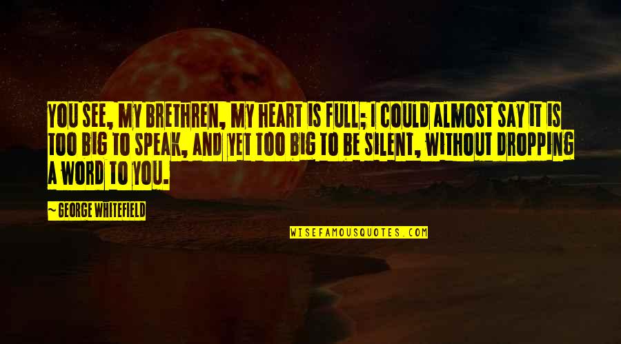 My Heart Is You Quotes By George Whitefield: You see, my brethren, my heart is full; My Heart Is You Quotes By George Whitefield: You see, my brethren, my heart is full;