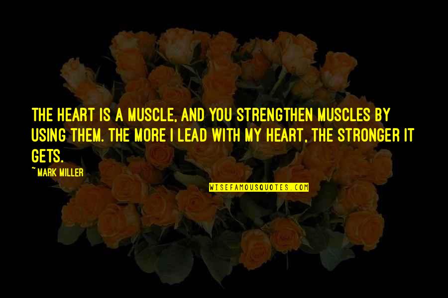 My Heart Is You Quotes By Mark Miller: The heart is a muscle, and you strengthen My Heart Is You Quotes By Mark Miller: The heart is a muscle, and you strengthen
