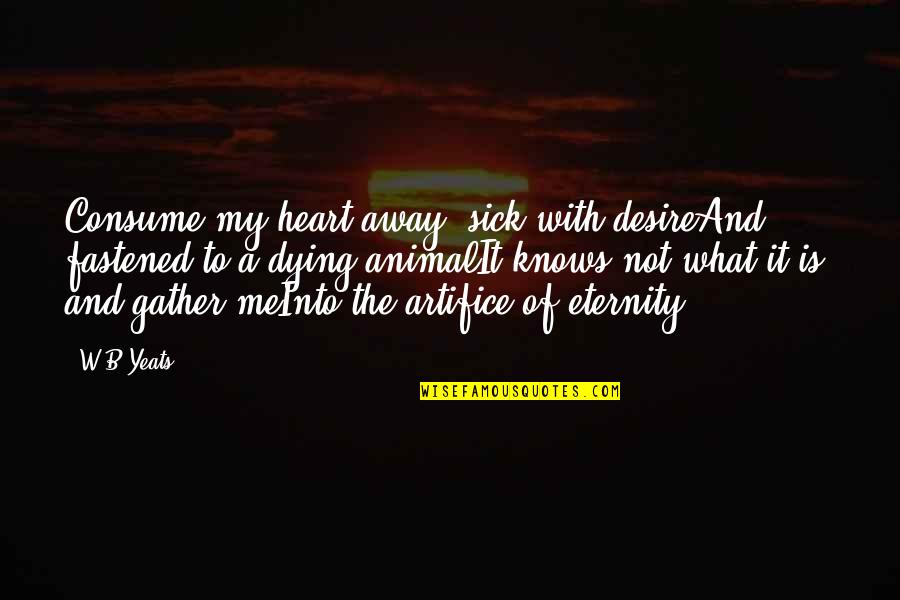 My Heart Knows Quotes By W.B.Yeats: Consume my heart away; sick with desireAnd fastened