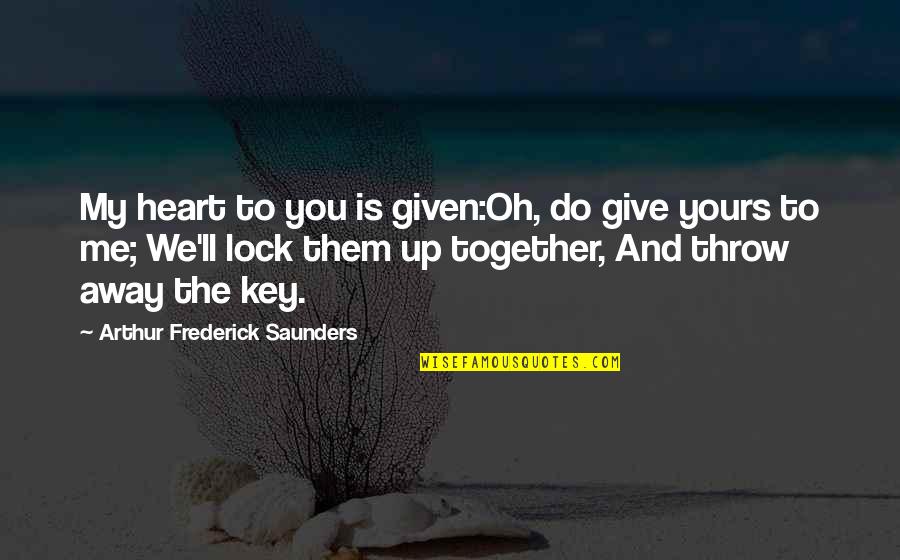 My Heart Lock Quotes By Arthur Frederick Saunders: My heart to you is given:Oh, do give