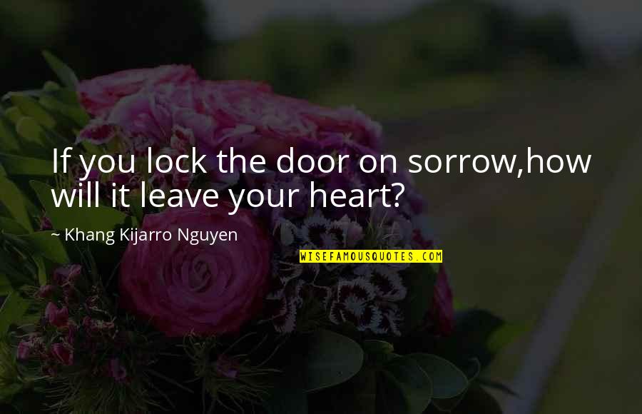 My Heart Lock Quotes By Khang Kijarro Nguyen: If you lock the door on sorrow,how will My Heart Lock Quotes By Khang Kijarro Nguyen: If you lock the door on sorrow,how will