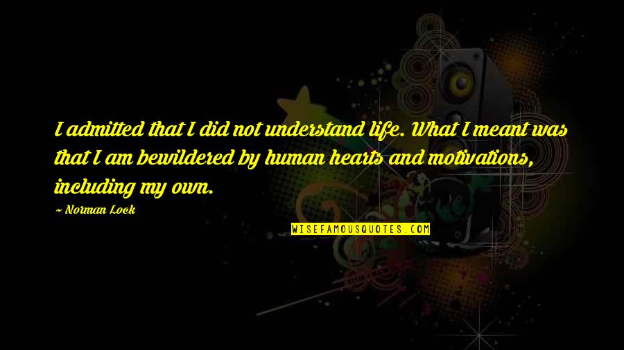 My Heart Lock Quotes By Norman Lock: I admitted that I did not understand life. My Heart Lock Quotes By Norman Lock: I admitted that I did not understand life.