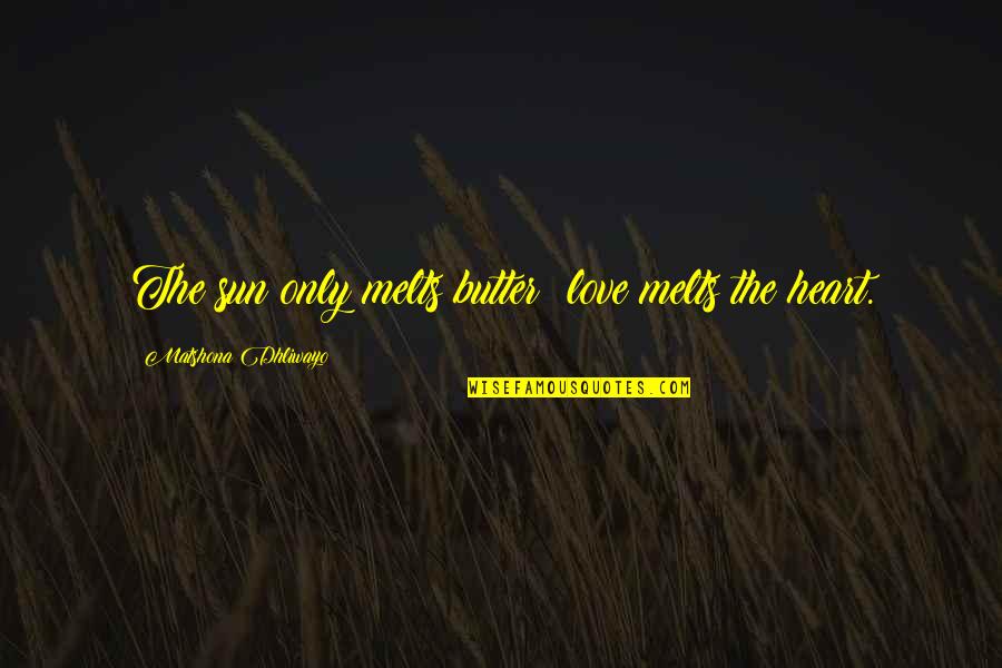 My Heart Melts For You Quotes By Matshona Dhliwayo: The sun only melts butter; love melts the My Heart Melts For You Quotes By Matshona Dhliwayo: The sun only melts butter; love melts the