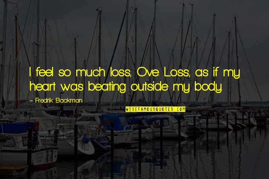 My Heart Outside My Body Quotes By Fredrik Backman: I feel so much loss, Ove. Loss, as