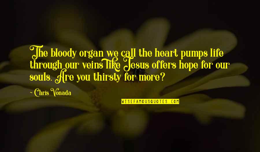 My Heart Pumps Quotes By Chris Vonada: The bloody organ we call the heart pumps