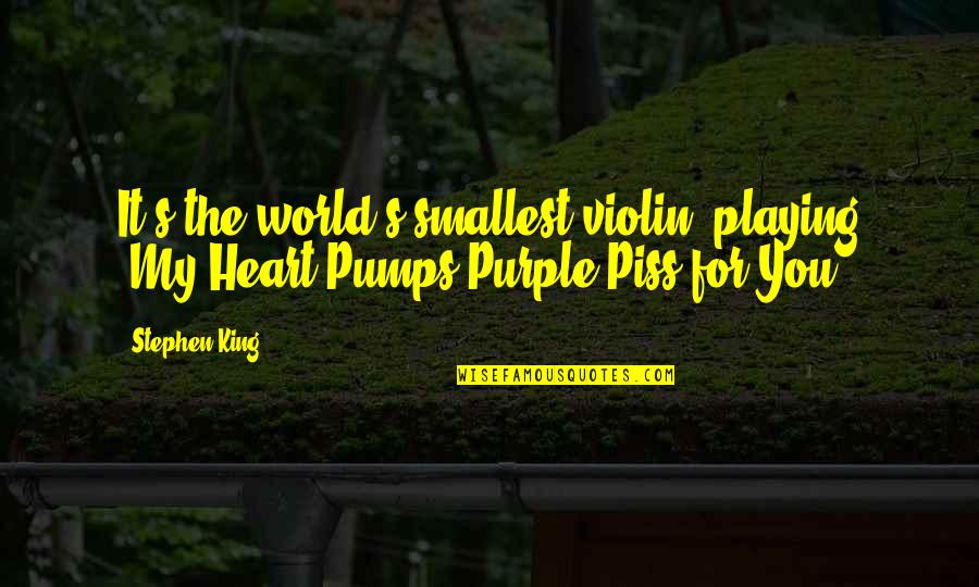 My Heart Pumps Quotes By Stephen King: It's the world's smallest violin, playing 'My Heart
