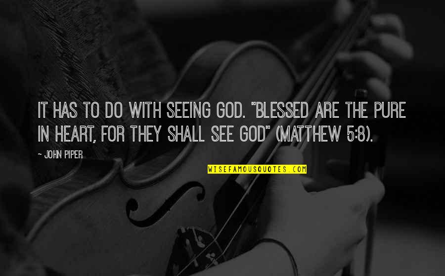 My Heart Pure Quotes By John Piper: It has to do with seeing God. "Blessed