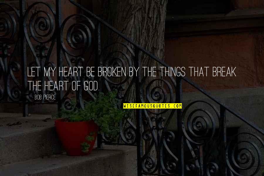 My Heart Quotes By Bob Pierce: Let my heart be broken by the things