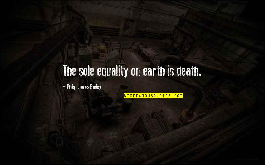 My Heart Ripped Out Quotes By Philip James Bailey: The sole equality on earth is death. My Heart Ripped Out Quotes By Philip James Bailey: The sole equality on earth is death.