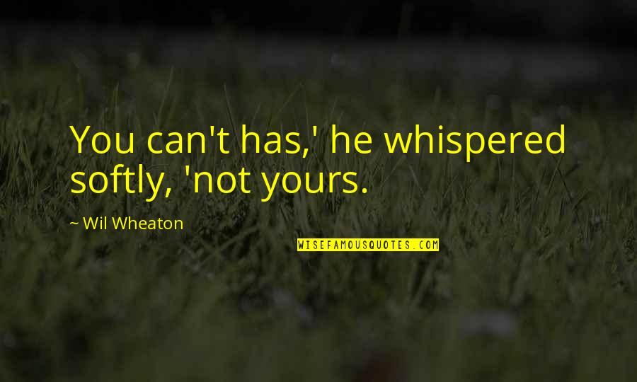 My Heart Ripped Out Quotes By Wil Wheaton: You can't has,' he whispered softly, 'not yours. My Heart Ripped Out Quotes By Wil Wheaton: You can't has,' he whispered softly, 'not yours.