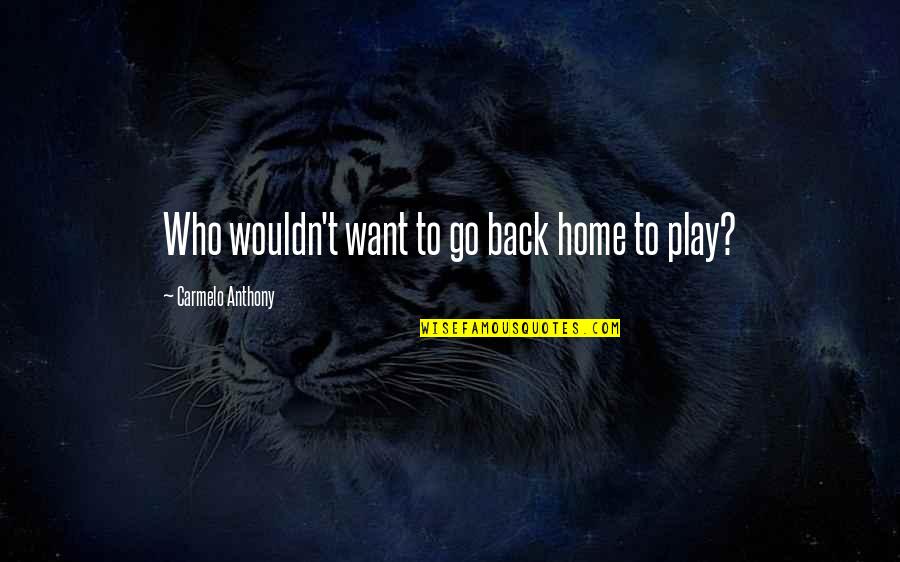 My Heart Skips A Beat For You Quotes By Carmelo Anthony: Who wouldn't want to go back home to My Heart Skips A Beat For You Quotes By Carmelo Anthony: Who wouldn't want to go back home to