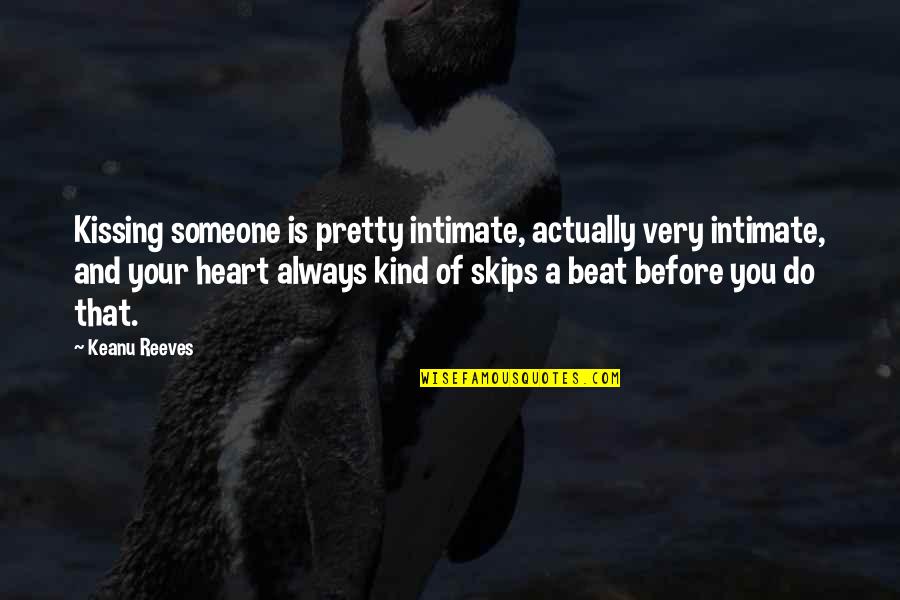 My Heart Skips A Beat For You Quotes By Keanu Reeves: Kissing someone is pretty intimate, actually very intimate, My Heart Skips A Beat For You Quotes By Keanu Reeves: Kissing someone is pretty intimate, actually very intimate,