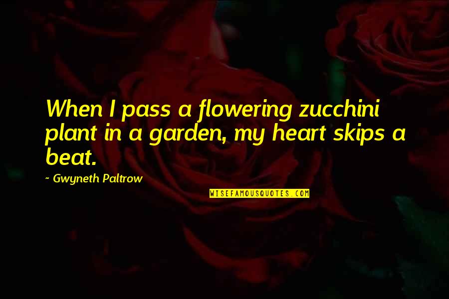 My Heart Skips A Beat Quotes By Gwyneth Paltrow: When I pass a flowering zucchini plant in