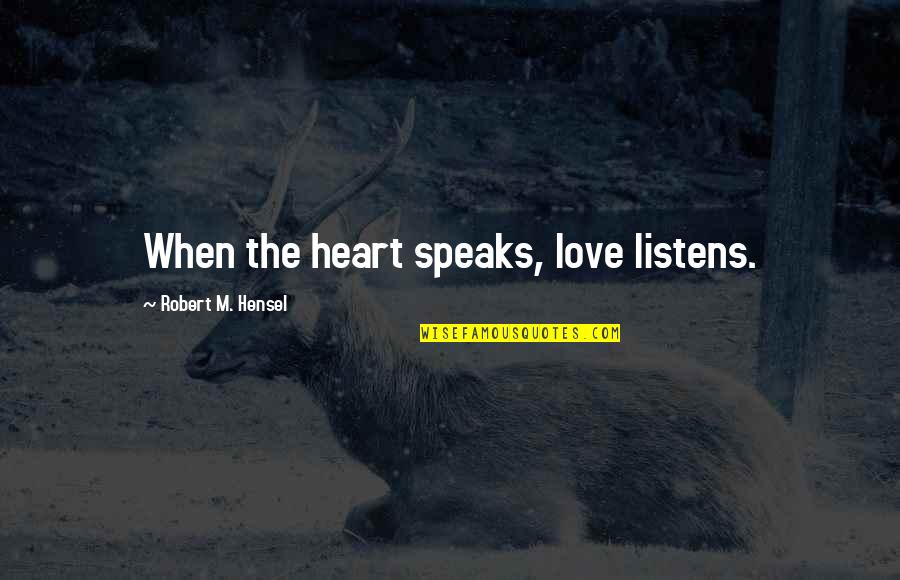 My Heart Speaks Quotes By Robert M. Hensel: When the heart speaks, love listens. My Heart Speaks Quotes By Robert M. Hensel: When the heart speaks, love listens.