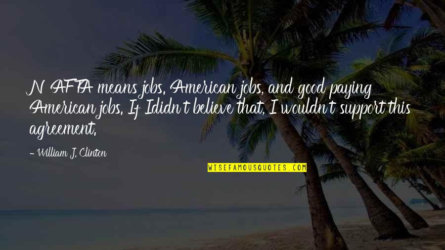 My Heart Still Aches Quotes By William J. Clinton: NAFTA means jobs. American jobs, and good paying