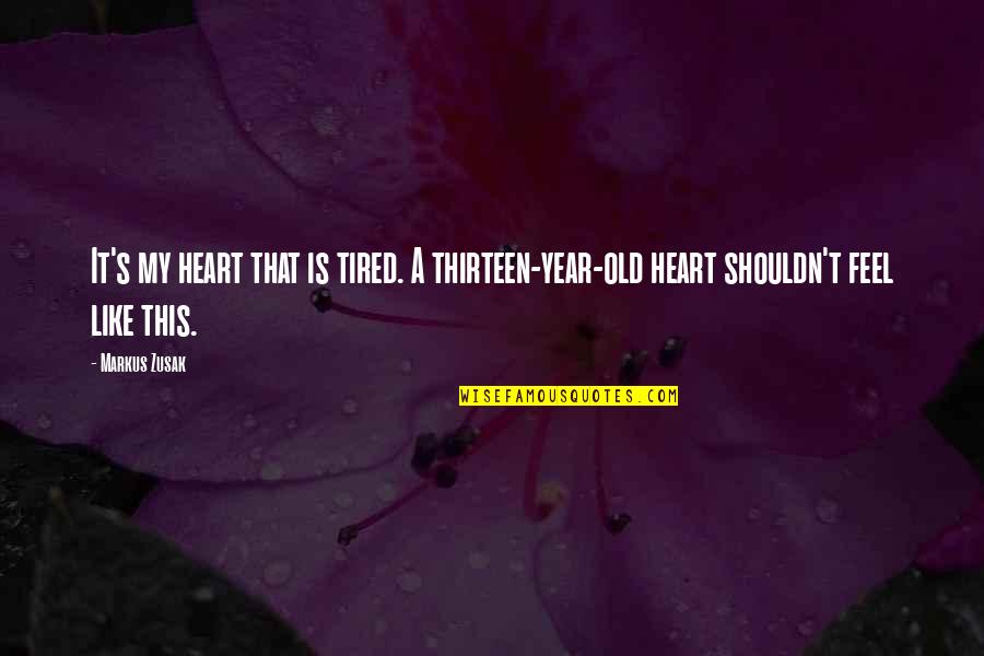 My Heart Tired Quotes By Markus Zusak: It's my heart that is tired. A thirteen-year-old