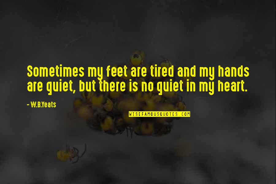 My Heart Tired Quotes By W.B.Yeats: Sometimes my feet are tired and my hands