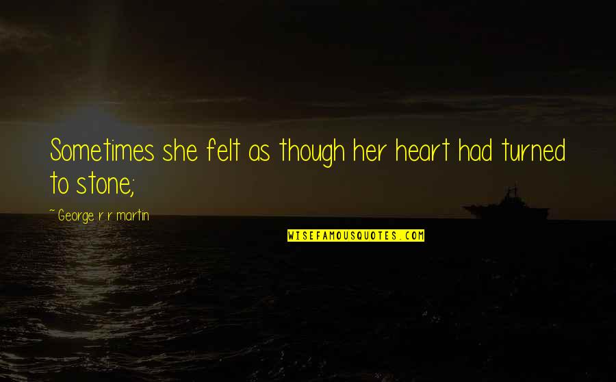 My Heart Turned To Stone Quotes By George R R Martin: Sometimes she felt as though her heart had