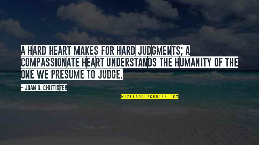My Heart Understands Your Heart Quotes By Joan D. Chittister: A hard heart makes for hard judgments; a My Heart Understands Your Heart Quotes By Joan D. Chittister: A hard heart makes for hard judgments; a
