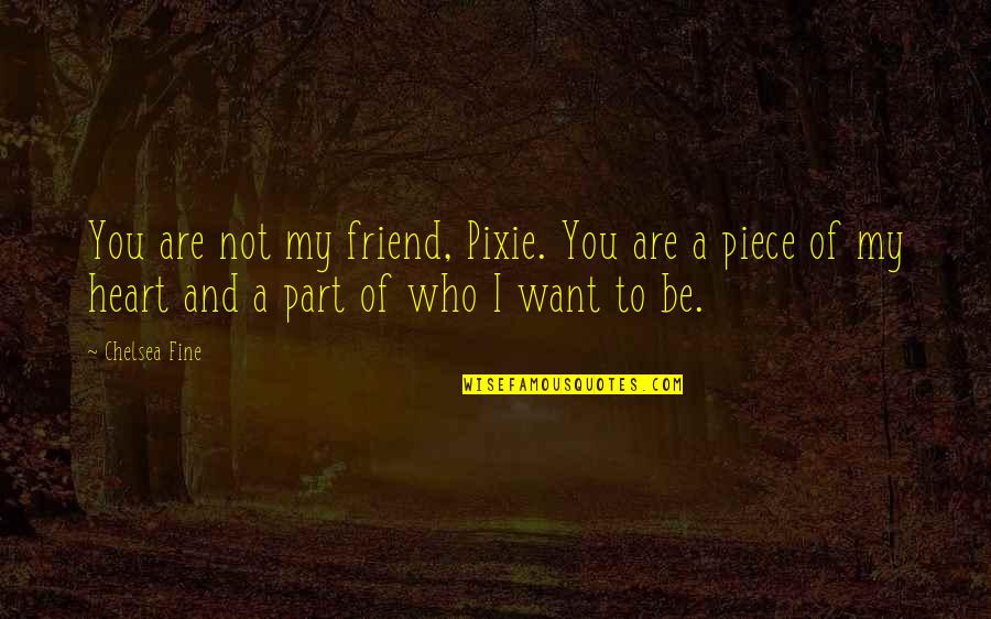 My Heart Want You Quotes By Chelsea Fine: You are not my friend, Pixie. You are