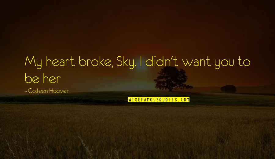 My Heart Want You Quotes By Colleen Hoover: My heart broke, Sky. I didn't want you