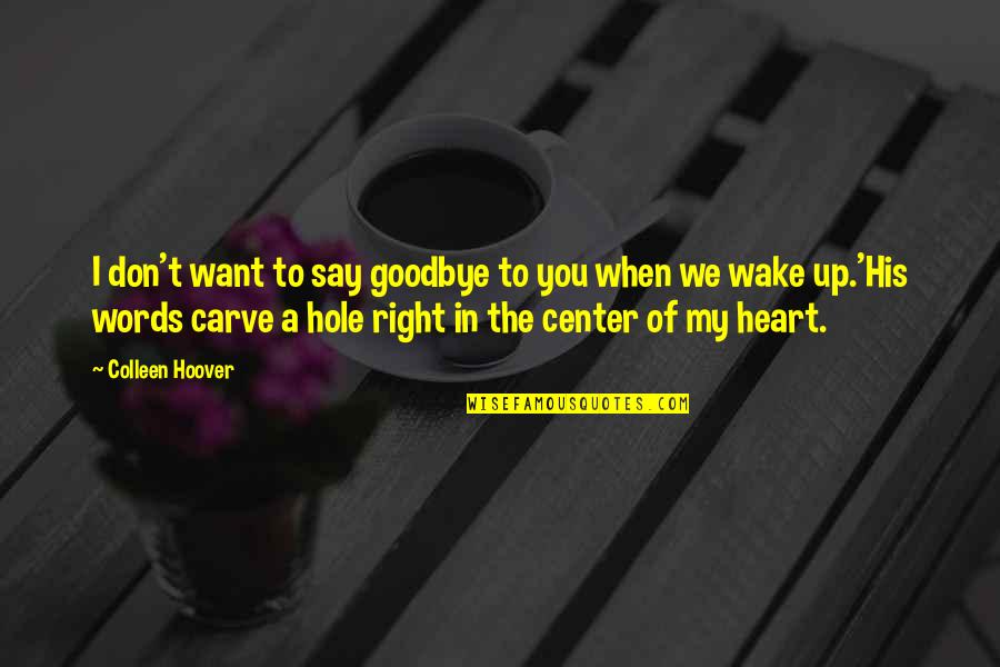 My Heart Want You Quotes By Colleen Hoover: I don't want to say goodbye to you
