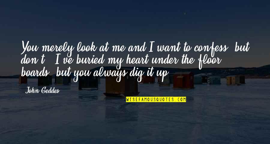 My Heart Want You Quotes By John Geddes: You merely look at me and I want My Heart Want You Quotes By John Geddes: You merely look at me and I want