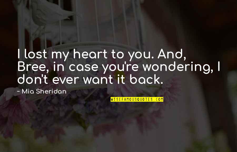My Heart Want You Quotes By Mia Sheridan: I lost my heart to you. And, Bree, My Heart Want You Quotes By Mia Sheridan: I lost my heart to you. And, Bree,