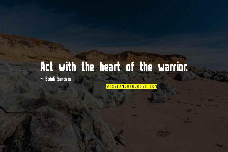 My Heart Warrior Quotes By Bohdi Sanders: Act with the heart of the warrior. My Heart Warrior Quotes By Bohdi Sanders: Act with the heart of the warrior.