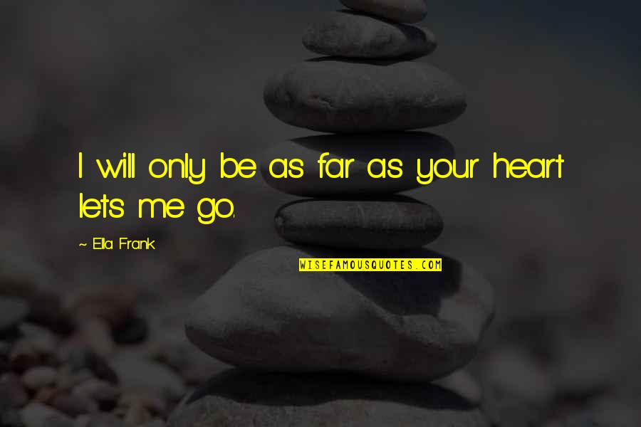 My Heart Will Go On Quotes By Ella Frank: I will only be as far as your