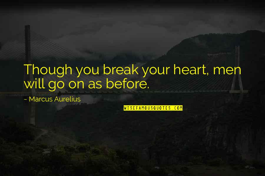 My Heart Will Go On Quotes By Marcus Aurelius: Though you break your heart, men will go