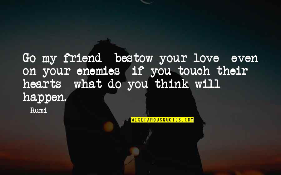 My Heart Will Go On Quotes By Rumi: Go my friend bestow your love even on