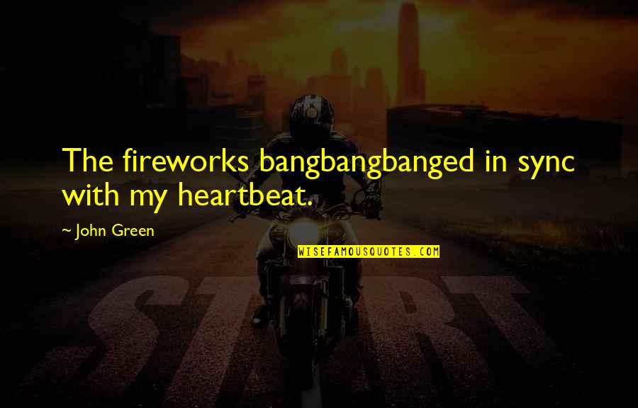 My Heartbeat Quotes By John Green: The fireworks bangbangbanged in sync with my heartbeat.