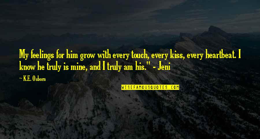 My Heartbeat Quotes By K.E. Osborn: My feelings for him grow with every touch, My Heartbeat Quotes By K.E. Osborn: My feelings for him grow with every touch,
