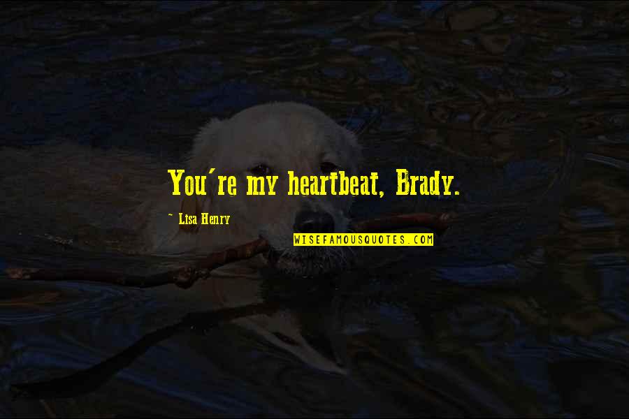 My Heartbeat Quotes By Lisa Henry: You're my heartbeat, Brady. My Heartbeat Quotes By Lisa Henry: You're my heartbeat, Brady.