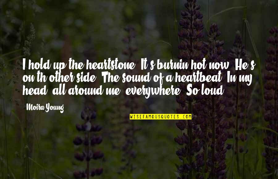My Heartbeat Quotes By Moira Young: I hold up the heartstone. It's burnin hot My Heartbeat Quotes By Moira Young: I hold up the heartstone. It's burnin hot