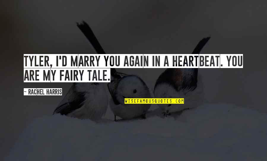 My Heartbeat Quotes By Rachel Harris: Tyler, I'd marry you again in a heartbeat.